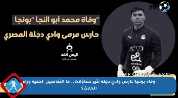 وفاة بونجا حارس وادي دجلة تثير تساؤلات.. ما التفاصيل الخفية وراء الحادث؟